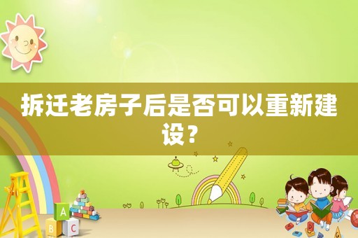 拆遷老房子后是否可以重新建設(shè)？