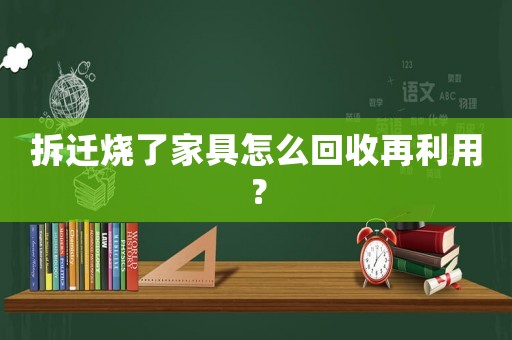 拆遷燒了家具怎么回收再利用？