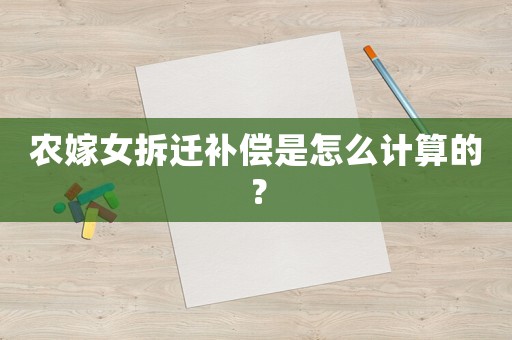 農(nóng)嫁女拆遷補(bǔ)償是怎么計(jì)算的？