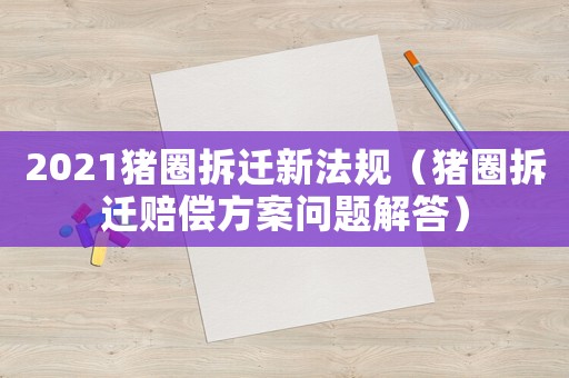 2021豬圈拆遷新法規（豬圈拆遷賠償方案問題解答）