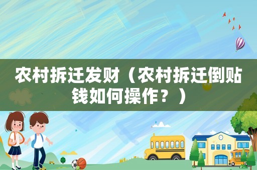 農村拆遷發財（農村拆遷倒貼錢如何操作？）