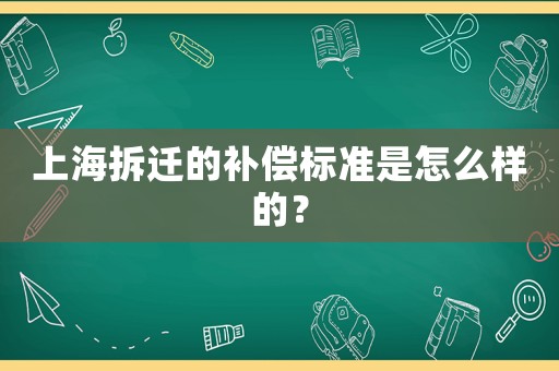 上海拆遷的補償標準是怎么樣的？