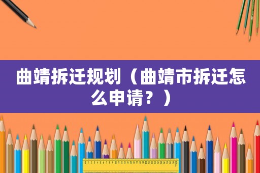 曲靖拆遷規(guī)劃（曲靖市拆遷怎么申請？）