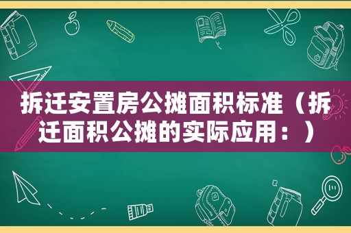 拆遷安置房公攤面積標(biāo)準(zhǔn)（拆遷面積公攤的實(shí)際應(yīng)用：）
