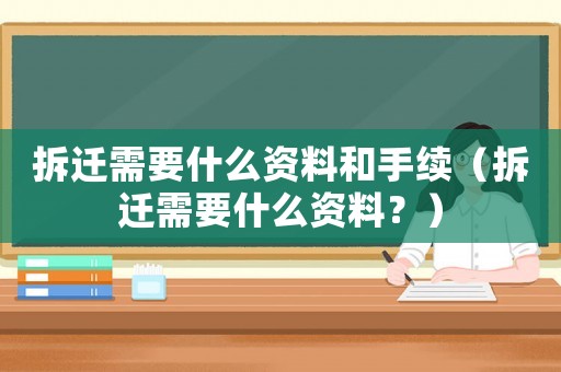 拆遷需要什么資料和手續（拆遷需要什么資料？）
