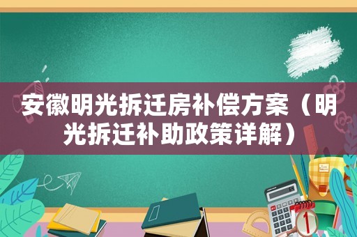 安徽明光拆遷房補(bǔ)償方案（明光拆遷補(bǔ)助政策詳解）