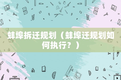 蚌埠拆遷規(guī)劃（蚌埠遷規(guī)劃如何執(zhí)行？）