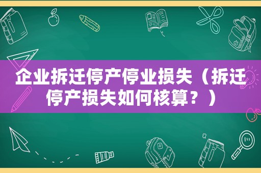 企業拆遷停產停業損失（拆遷停產損失如何核算？）