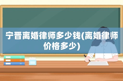 寧晉離婚律師多少錢(離婚律師價格多少)