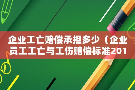 企業(yè)工亡賠償承擔(dān)多少（企業(yè)員工工亡與工傷賠償標(biāo)準(zhǔn)2015）