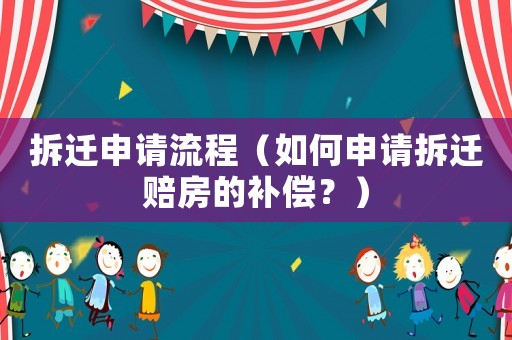 拆遷申請流程（如何申請拆遷賠房的補償？）