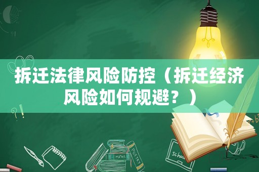 拆遷法律風(fēng)險(xiǎn)防控（拆遷經(jīng)濟(jì)風(fēng)險(xiǎn)如何規(guī)避？）