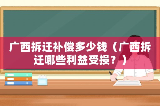 廣西拆遷補(bǔ)償多少錢（廣西拆遷哪些利益受損？）