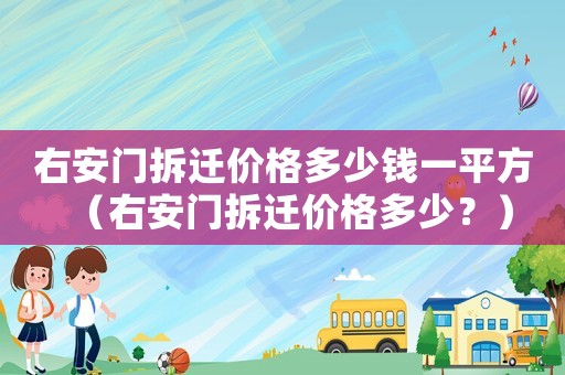 右安門拆遷價格多少錢一平方（右安門拆遷價格多少？）
