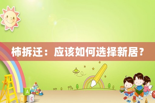 柿拆遷：應(yīng)該如何選擇新居？