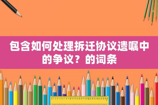 包含如何處理拆遷協議遺囑中的爭議？的詞條