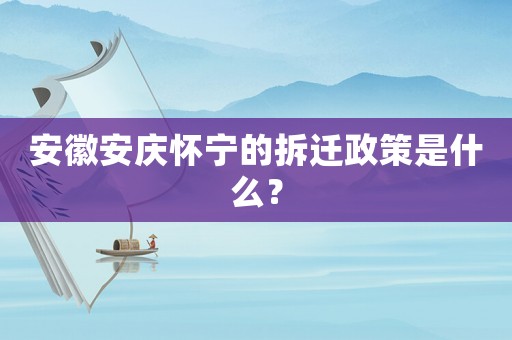 安徽安慶懷寧的拆遷政策是什么？