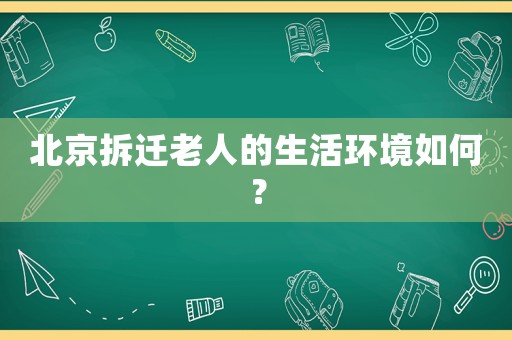北京拆遷老人的生活環境如何？