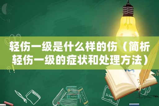 輕傷一級是什么樣的傷（簡析輕傷一級的癥狀和處理方法）
