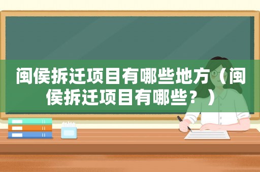 閩侯拆遷項目有哪些地方（閩侯拆遷項目有哪些？）