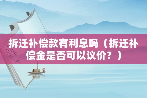 拆遷補償款有利息嗎（拆遷補償金是否可以議價？）