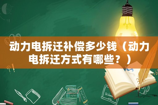 動力電拆遷補償多少錢（動力電拆遷方式有哪些？）