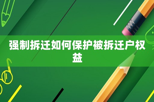 強(qiáng)制拆遷如何保護(hù)被拆遷戶權(quán)益