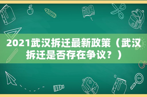 2021武漢拆遷最新政策（武漢拆遷是否存在爭議？）
