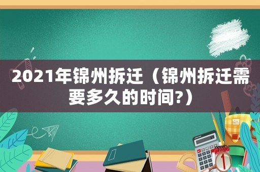 2021年錦州拆遷（錦州拆遷需要多久的時間?）
