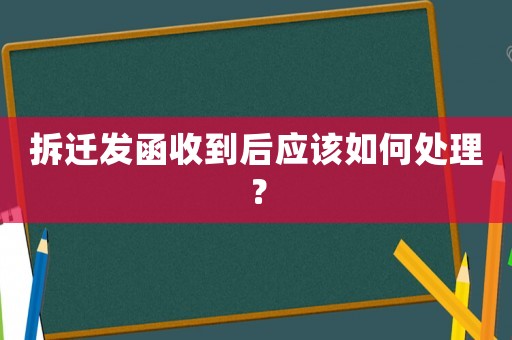 拆遷發(fā)函收到后應(yīng)該如何處理？