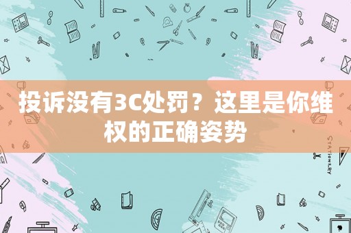 投訴沒有3C處罰？這里是你維權的正確姿勢