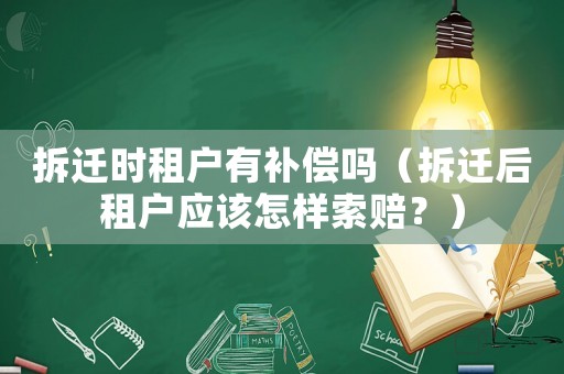 拆遷時租戶有補(bǔ)償嗎（拆遷后租戶應(yīng)該怎樣索賠？）