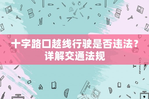 十字路口越線行駛是否違法？詳解交通法規(guī)