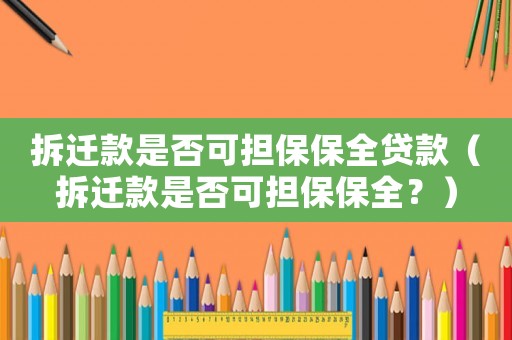 拆遷款是否可擔(dān)保保全貸款（拆遷款是否可擔(dān)保保全？）