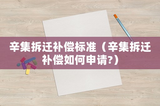辛集拆遷補償標準（辛集拆遷補償如何申請?）