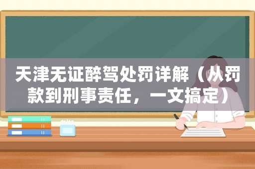 天津無證醉駕處罰詳解（從罰款到刑事責任，一文搞定）
