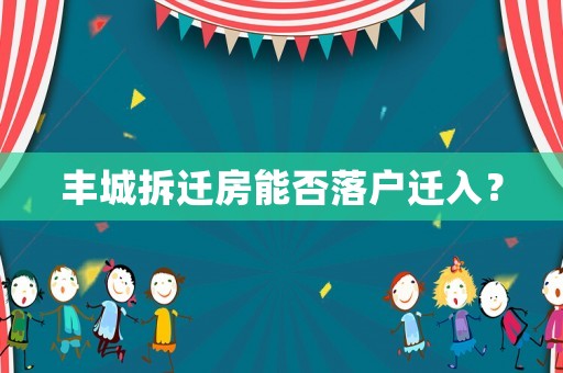 豐城拆遷房能否落戶遷入？