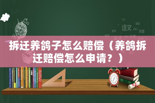拆遷養(yǎng)鴿子怎么賠償（養(yǎng)鴿拆遷賠償怎么申請？）