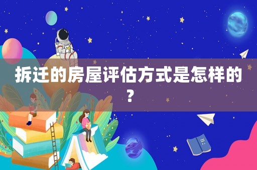 拆遷的房屋評估方式是怎樣的？