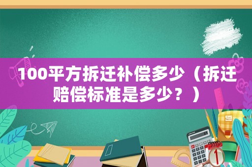 100平方拆遷補償多少（拆遷賠償標準是多少？）