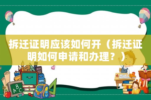 拆遷證明應(yīng)該如何開(kāi)（拆遷證明如何申請(qǐng)和辦理？）