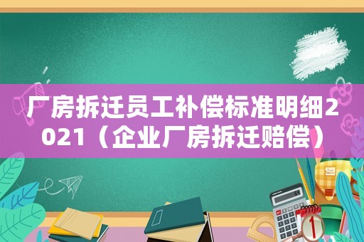 廠房拆遷員工補償標準明細2021（企業廠房拆遷賠償）