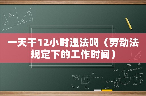 一天干12小時違法嗎（勞動法規定下的工作時間）