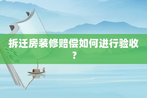 拆遷房裝修賠償如何進行驗收？