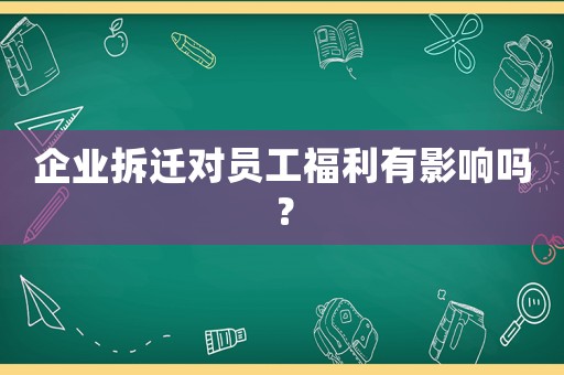 企業(yè)拆遷對員工福利有影響嗎？