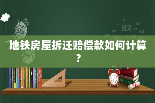 地鐵房屋拆遷賠償款如何計算？