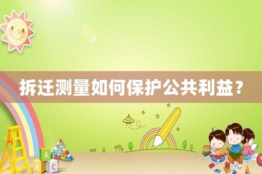 拆遷測量如何保護公共利益？