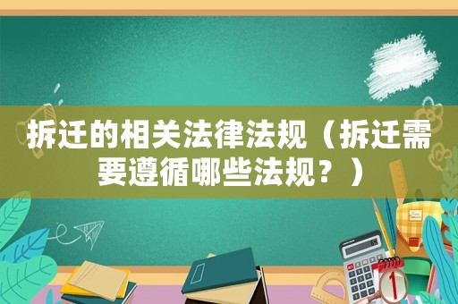 拆遷的相關法律法規（拆遷需要遵循哪些法規？）