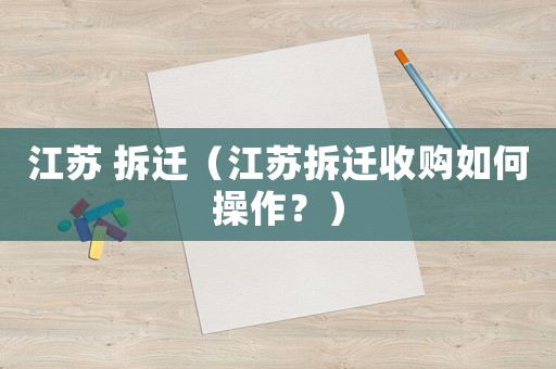 江蘇 拆遷（江蘇拆遷收購如何操作？）