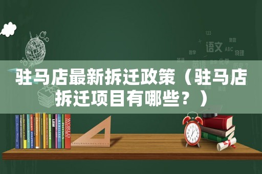 駐馬店最新拆遷政策（駐馬店拆遷項目有哪些？）